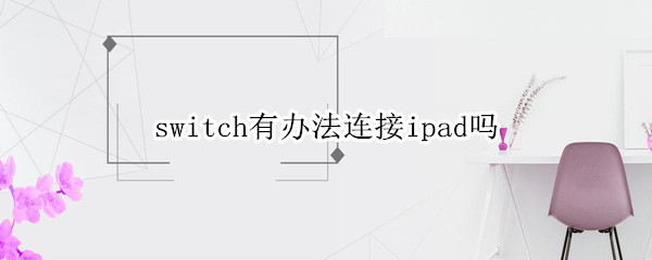switch有办法连接ipad吗