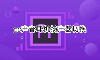 pr声音耳机扬声器切换 pr扬声器和耳机无法切换