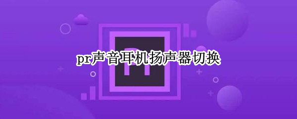 pr声音耳机扬声器切换