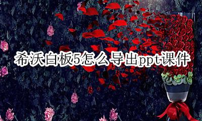 希沃白板5怎么导出ppt课件 希沃白板5怎么导入ppt课件