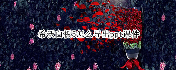 希沃白板5怎么导出ppt课件