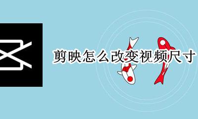 剪映怎么改变视频尺寸 剪映怎样修改视频尺寸