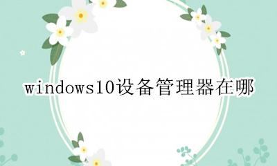 windows10设备管理器在哪 windows10系统设备管理器在哪里