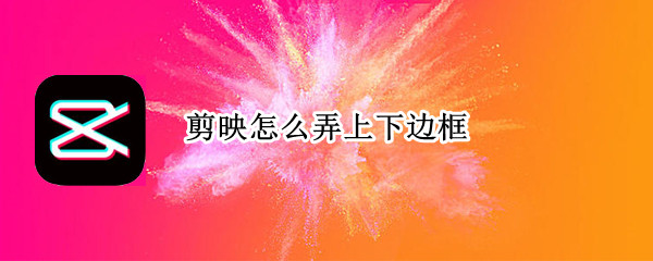 剪映怎么弄上下边框