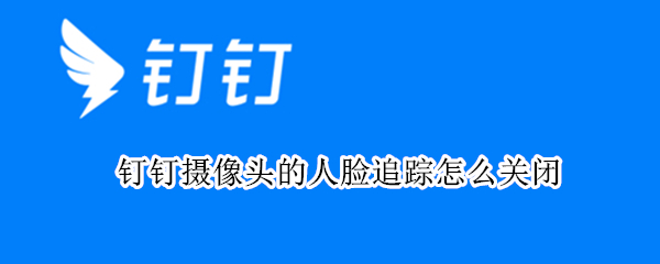 钉钉摄像头的人脸追踪怎么关闭