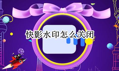 快影水印怎么关闭 快影水印怎么去掉设置