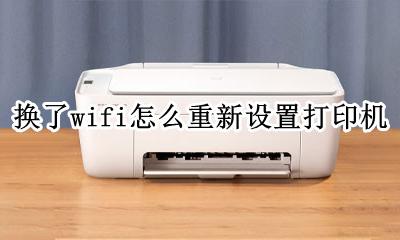换了wifi怎么重新设置打印机 如何给打印机换wifi