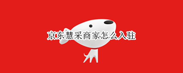京东慧采商家怎么入驻