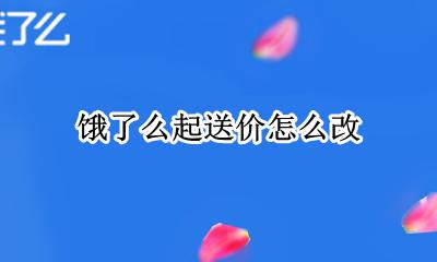 饿了么起送价怎么改 饿了么的起送价怎么改