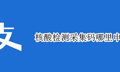 核酸检测采集码哪里申请 核酸检测采样码怎么注册