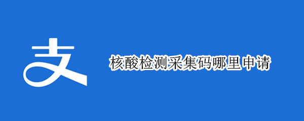 核酸检测采集码哪里申请