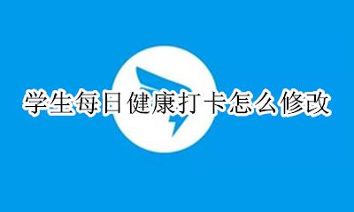 健康打卡可以修改吗 学生每日健康打卡怎么修改