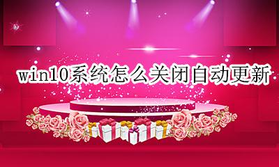 win10系统怎么关闭自动更新 WIN10系统如何关闭自动更新