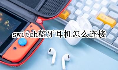 switch直接连蓝牙耳机 switch蓝牙耳机怎么连接