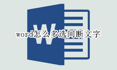 word怎么多选段落 word怎么多选间断文字