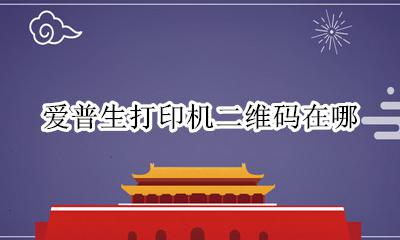 爱普生打印机二维码在哪 爱普生小白打印二维码在哪