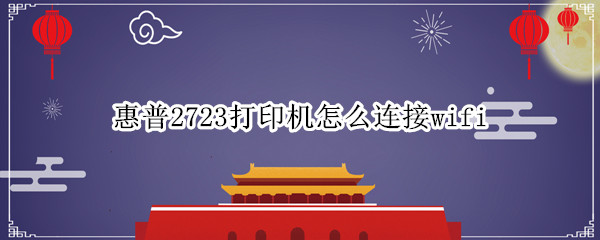 惠普2723打印机怎么连接wifi