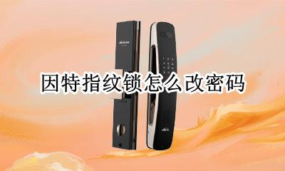 因特指纹锁怎么改密码 因特指纹锁改密码的步骤