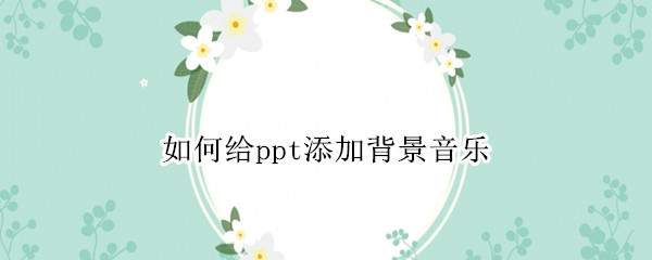 如何给ppt添加背景音乐