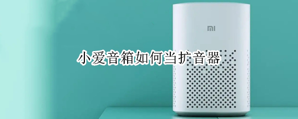 小爱音箱如何当扩音器