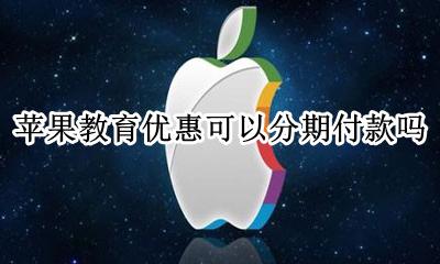 苹果的教育优惠可以分期吗 苹果教育优惠可以分期付款吗