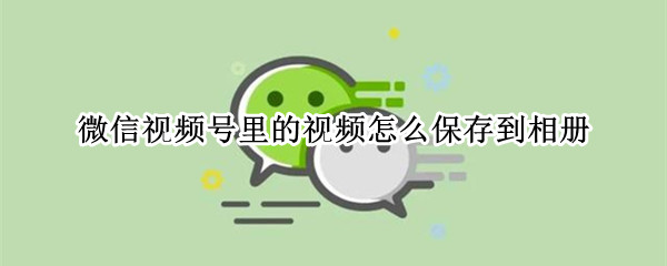 微信视频号里的视频怎么保存到相册