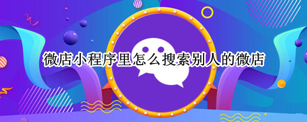 微店小程序里怎么搜索别人的微店
