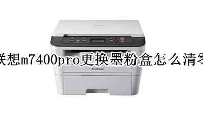 联想m7400更换墨粉盒后清零 联想m7400pro更换墨粉盒怎么清零
