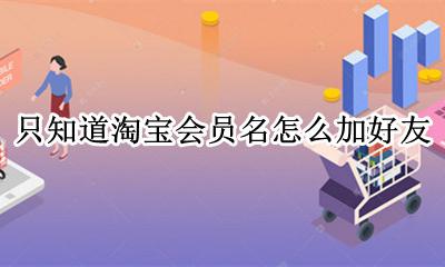 知道淘宝会员名如何加好友 只知道淘宝会员名怎么加好友