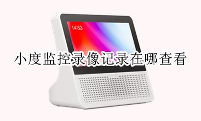 小度录像在哪儿能找到 小度监控录像记录在哪查看