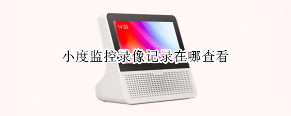 小度监控录像记录在哪查看