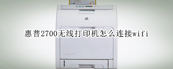 惠普2700无线打印机怎么连接wifi
