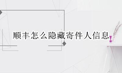 顺丰怎么隐藏寄件人信息 顺丰寄快递能不能隐藏寄件人信息