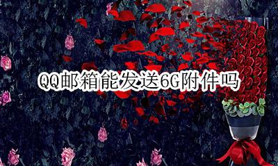 QQ邮箱能发送6G附件吗 qq邮箱发6g以上的附件