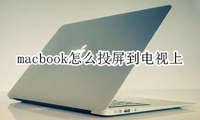 macbook电脑投屏到电视 macbook怎么投屏到电视上
