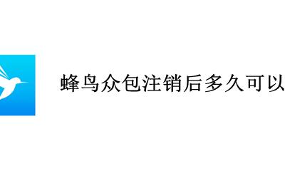 蜂鸟众包注销后多久可以注册 蜂鸟众包账号注销后可以立即申请吗?