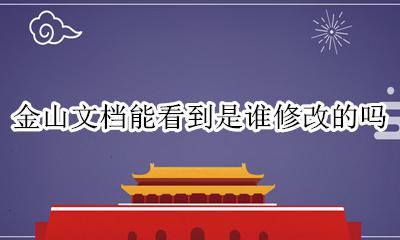 金山文档为什么不能修改 金山文档能看到是谁修改的吗