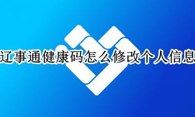 怎么整辽事通健康码记录 辽事通健康码怎么修改个人信息