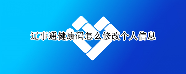 辽事通健康码怎么修改个人信息