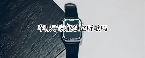 苹果手表能独立听歌吗