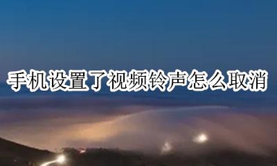 怎样取消视频来电铃声 手机设置了视频铃声怎么取消