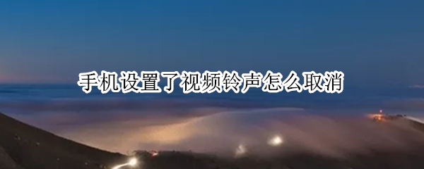 手机设置了视频铃声怎么取消