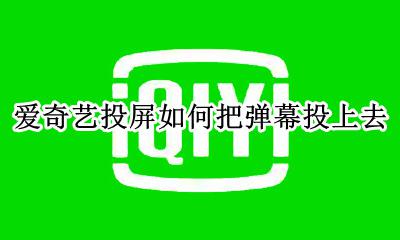 爱奇艺投屏怎么放弹幕 爱奇艺投屏如何把弹幕投上去