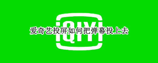 爱奇艺投屏如何把弹幕投上去