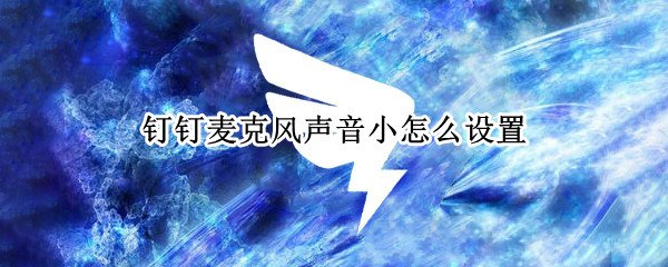 钉钉麦克风声音小怎么设置