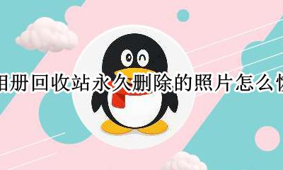 QQ相册回收站删除的照片怎么恢复 qq相册回收站永久删除的照片怎么恢复