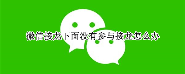 微信接龙下面没有参与接龙怎么办