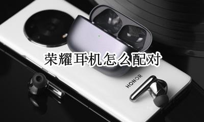 荣耀耳机怎么配对 连接手机教程