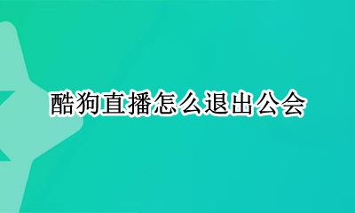 酷狗直播怎么退出公会 酷狗主播怎么才能退出公会