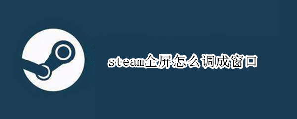steam全屏怎么调成窗口